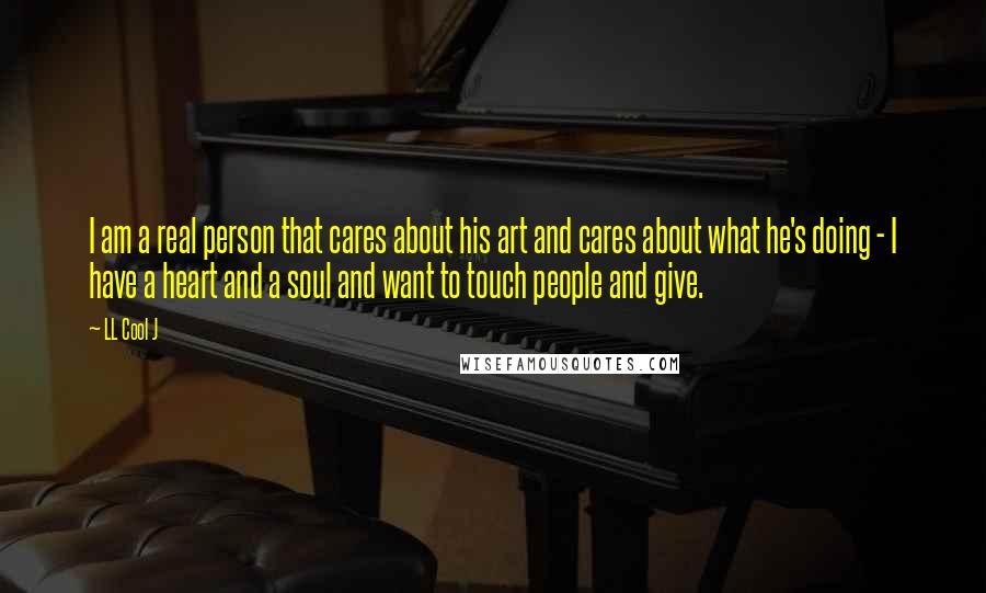 LL Cool J Quotes: I am a real person that cares about his art and cares about what he's doing - I have a heart and a soul and want to touch people and give.