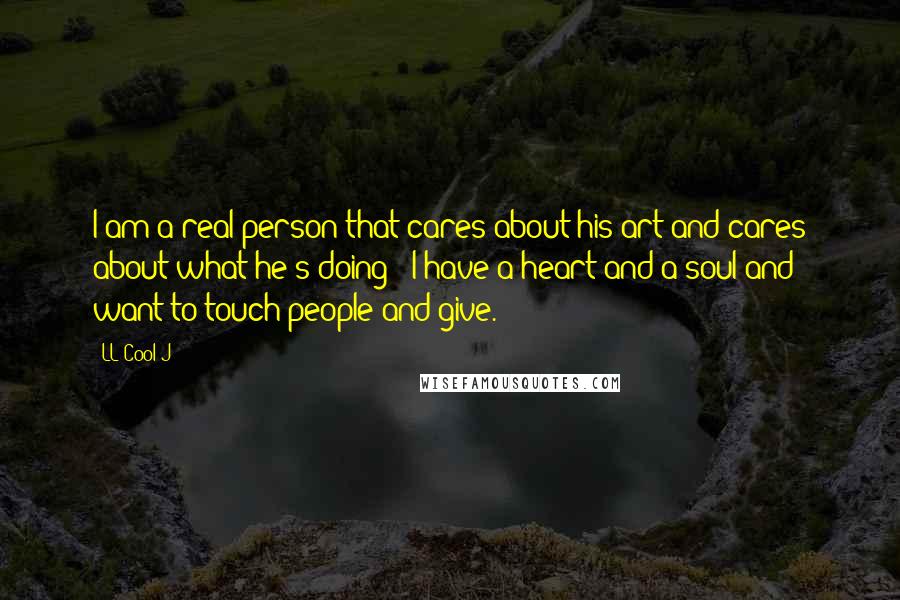 LL Cool J Quotes: I am a real person that cares about his art and cares about what he's doing - I have a heart and a soul and want to touch people and give.