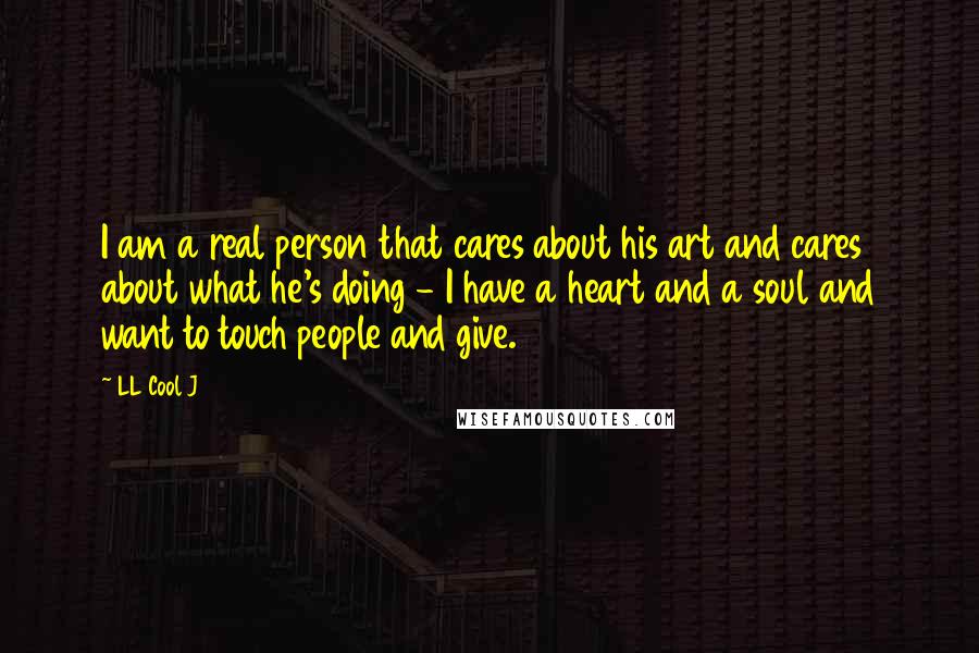 LL Cool J Quotes: I am a real person that cares about his art and cares about what he's doing - I have a heart and a soul and want to touch people and give.