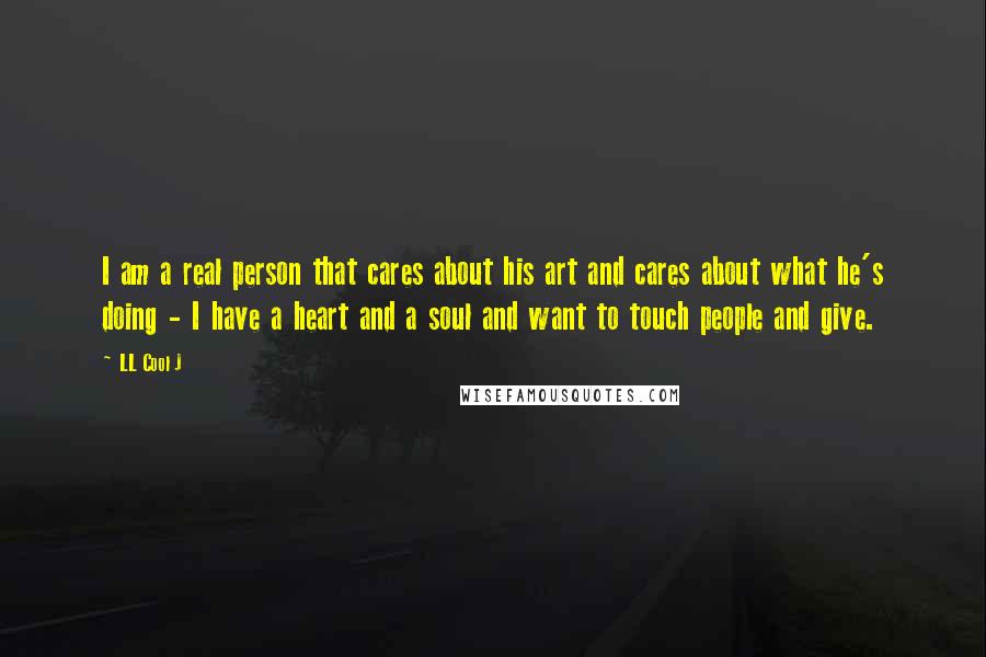 LL Cool J Quotes: I am a real person that cares about his art and cares about what he's doing - I have a heart and a soul and want to touch people and give.