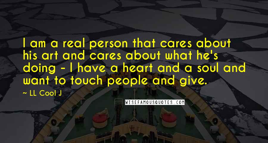 LL Cool J Quotes: I am a real person that cares about his art and cares about what he's doing - I have a heart and a soul and want to touch people and give.