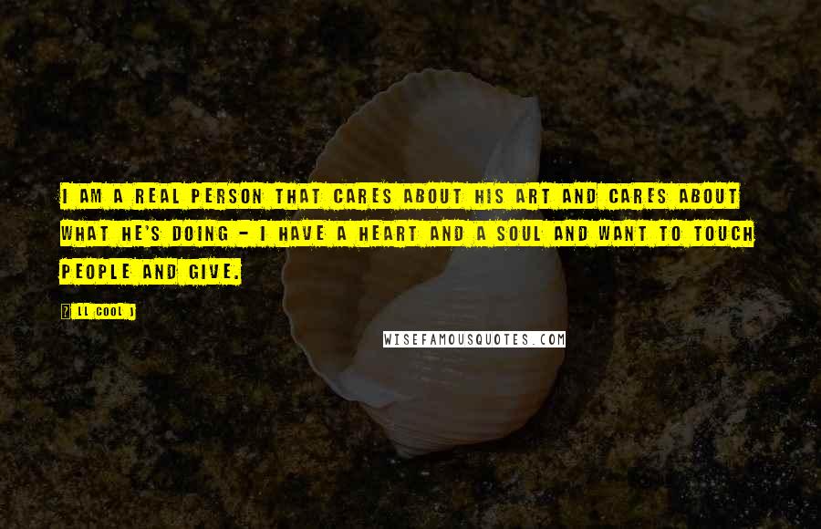 LL Cool J Quotes: I am a real person that cares about his art and cares about what he's doing - I have a heart and a soul and want to touch people and give.