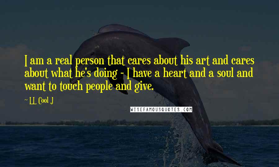 LL Cool J Quotes: I am a real person that cares about his art and cares about what he's doing - I have a heart and a soul and want to touch people and give.