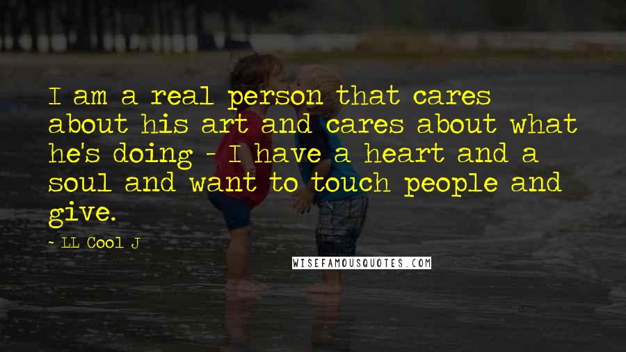 LL Cool J Quotes: I am a real person that cares about his art and cares about what he's doing - I have a heart and a soul and want to touch people and give.