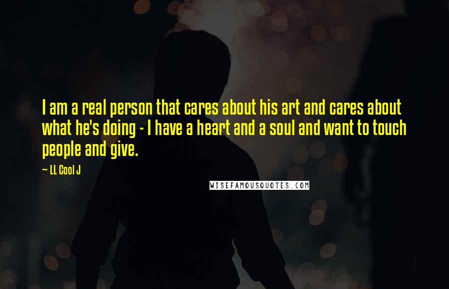 LL Cool J Quotes: I am a real person that cares about his art and cares about what he's doing - I have a heart and a soul and want to touch people and give.