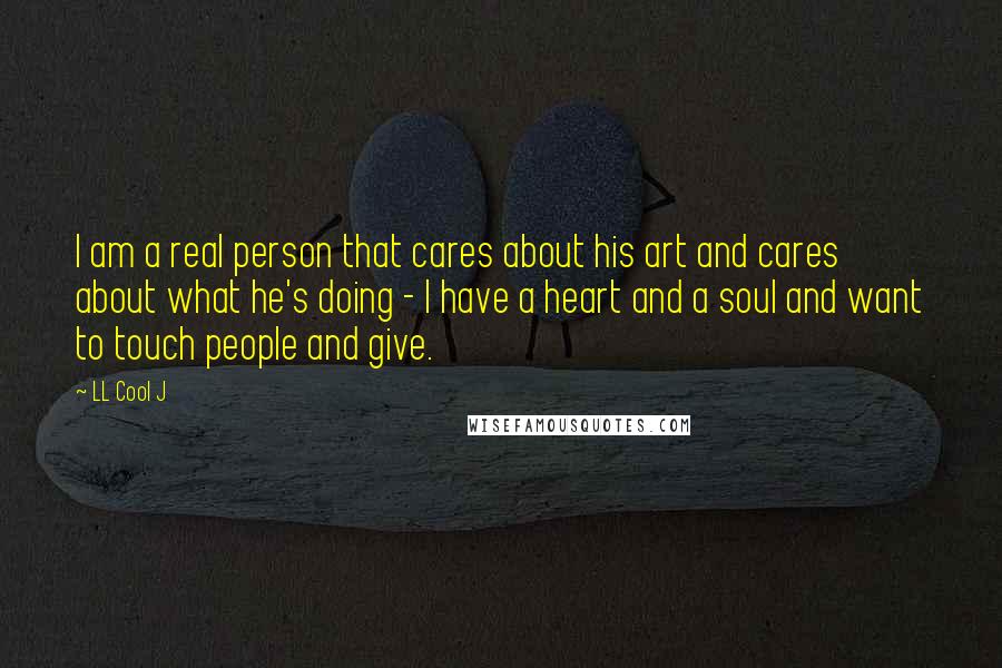 LL Cool J Quotes: I am a real person that cares about his art and cares about what he's doing - I have a heart and a soul and want to touch people and give.