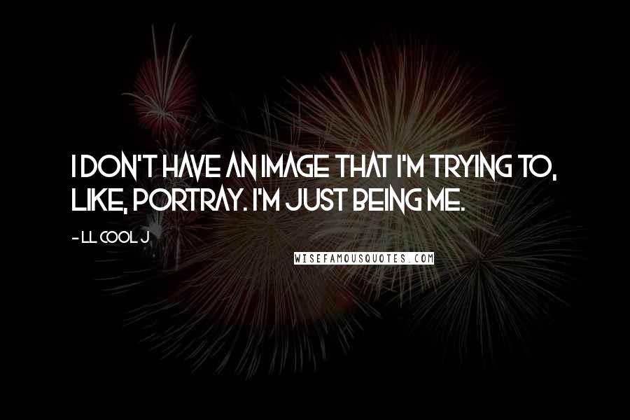 LL Cool J Quotes: I don't have an image that I'm trying to, like, portray. I'm just being me.