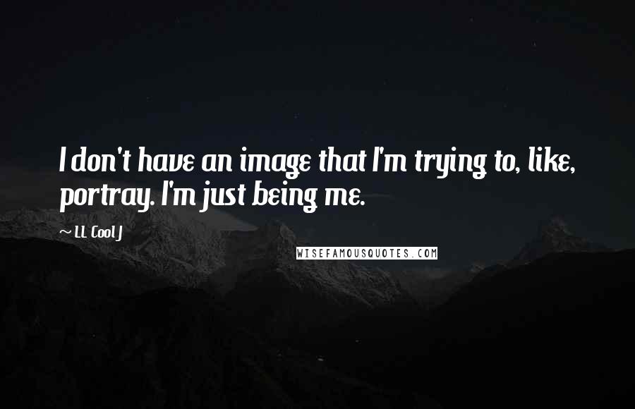 LL Cool J Quotes: I don't have an image that I'm trying to, like, portray. I'm just being me.
