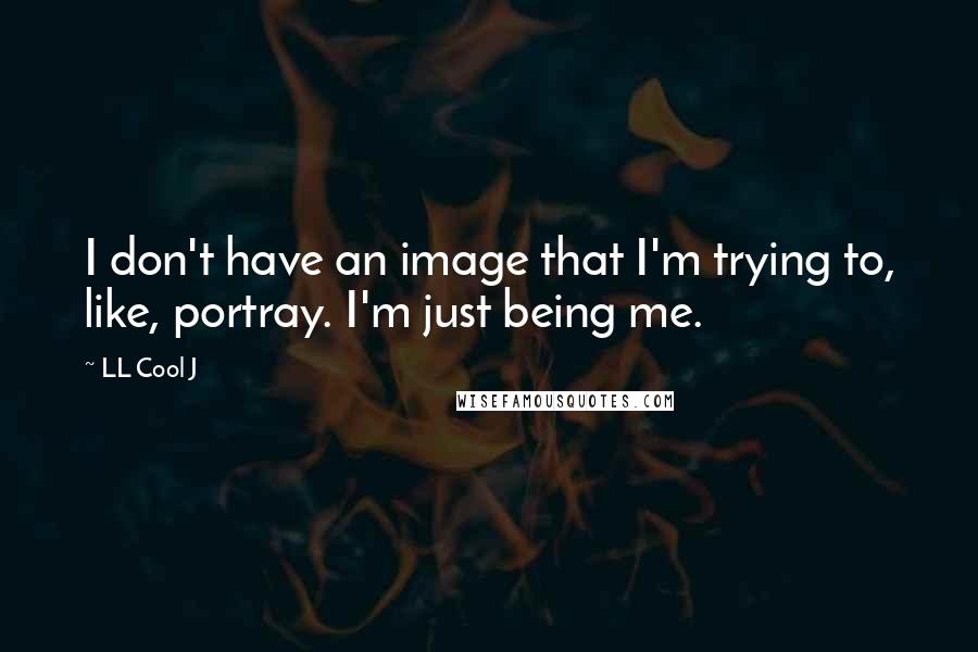 LL Cool J Quotes: I don't have an image that I'm trying to, like, portray. I'm just being me.