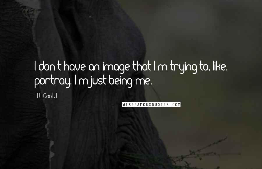 LL Cool J Quotes: I don't have an image that I'm trying to, like, portray. I'm just being me.