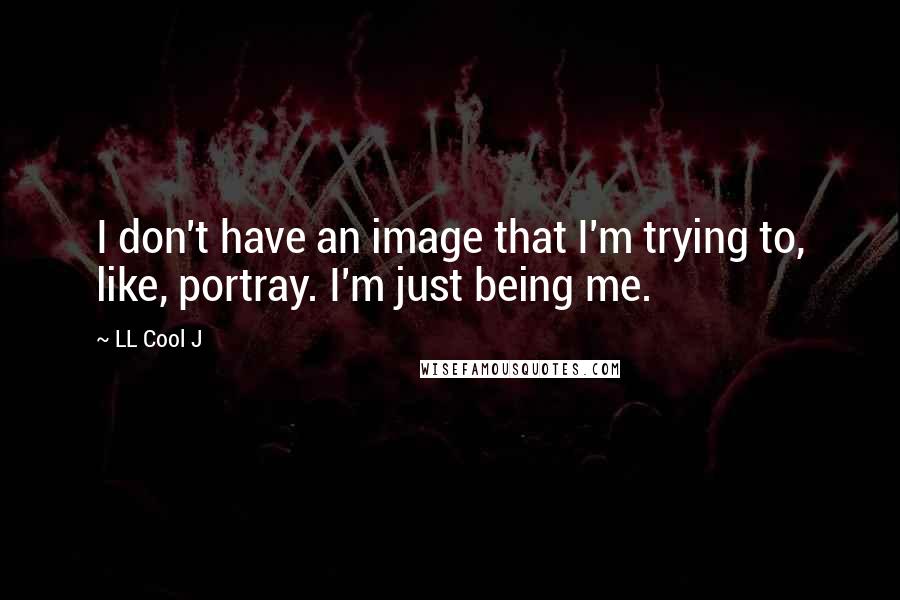 LL Cool J Quotes: I don't have an image that I'm trying to, like, portray. I'm just being me.