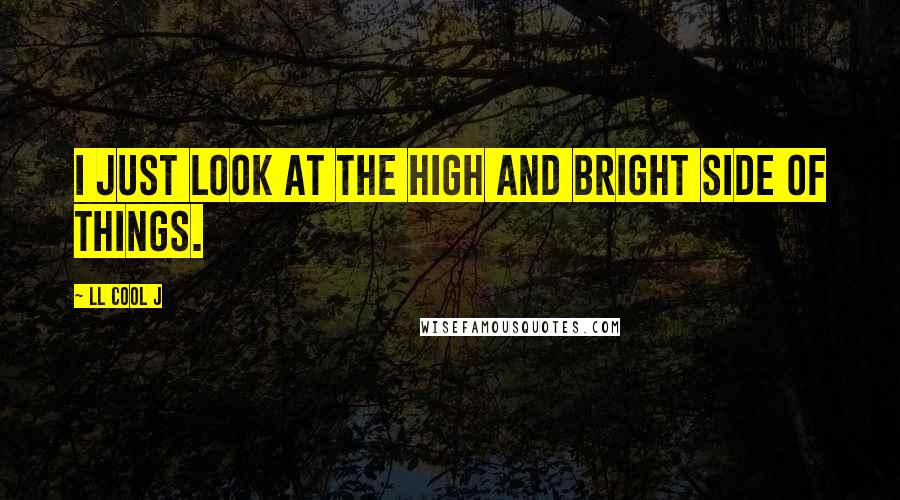 LL Cool J Quotes: I just look at the high and bright side of things.