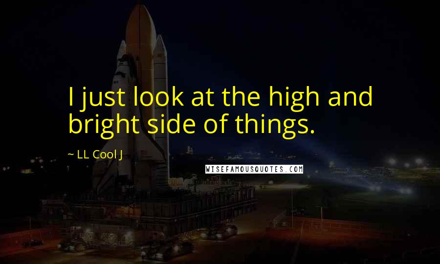 LL Cool J Quotes: I just look at the high and bright side of things.