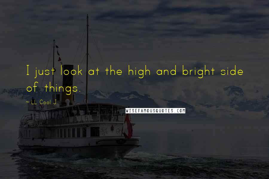 LL Cool J Quotes: I just look at the high and bright side of things.