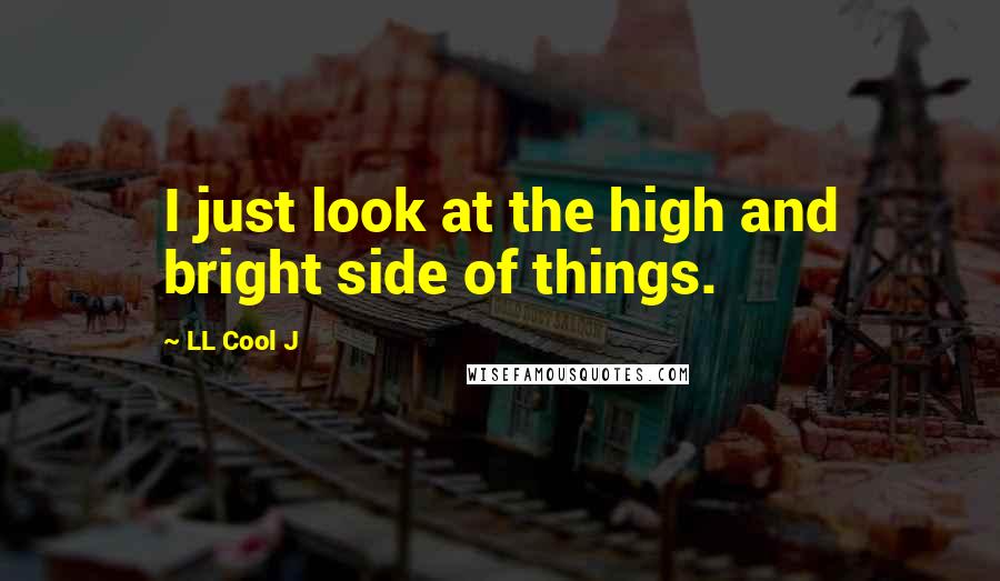 LL Cool J Quotes: I just look at the high and bright side of things.