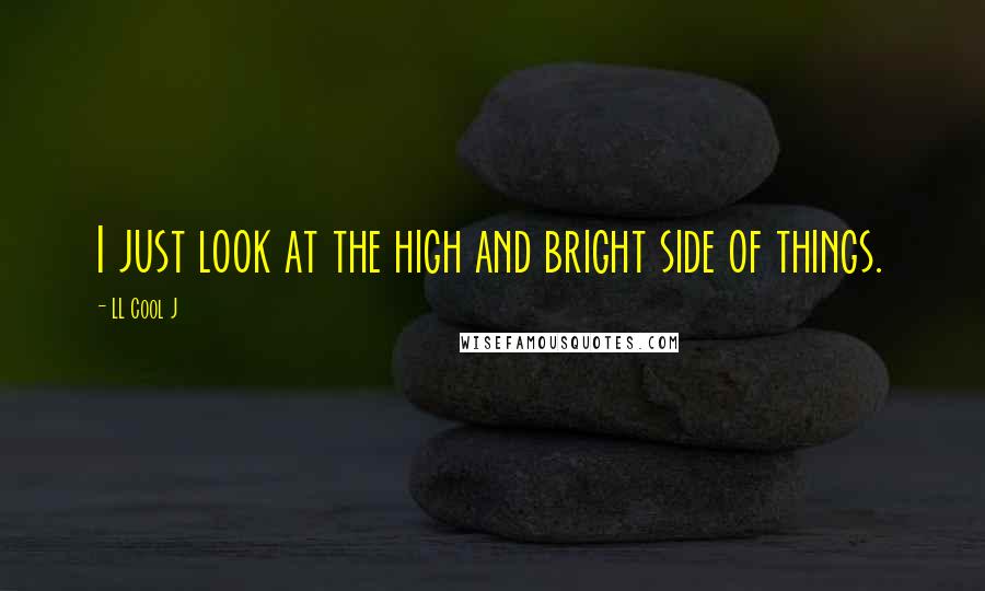 LL Cool J Quotes: I just look at the high and bright side of things.
