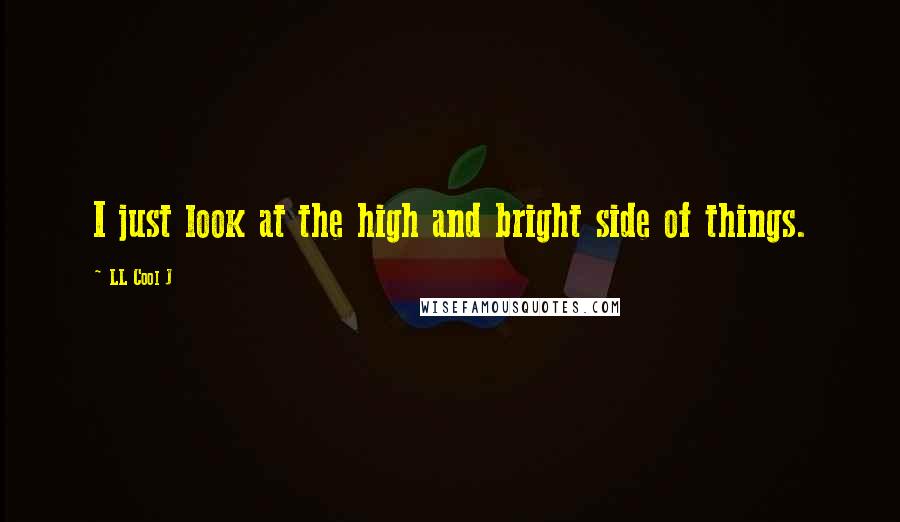 LL Cool J Quotes: I just look at the high and bright side of things.