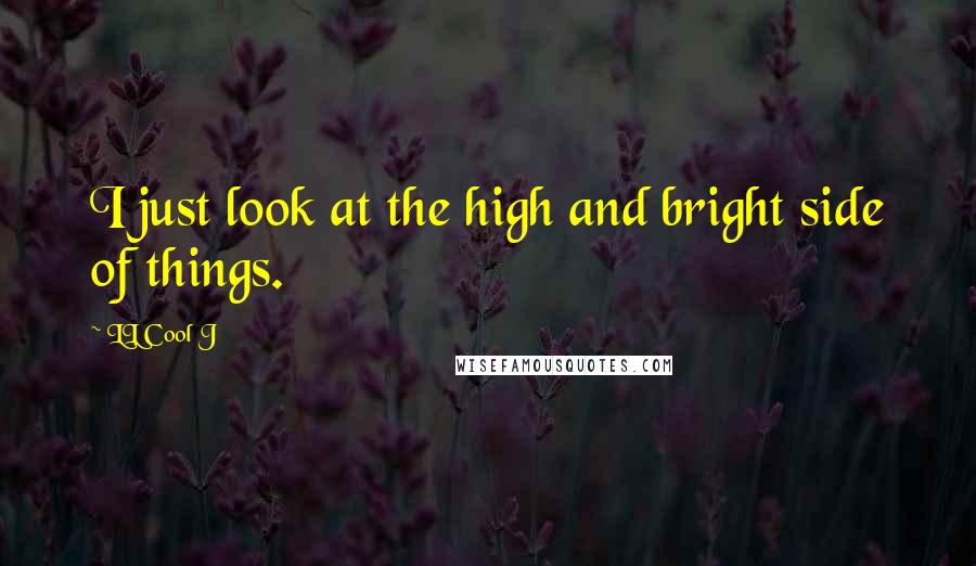 LL Cool J Quotes: I just look at the high and bright side of things.
