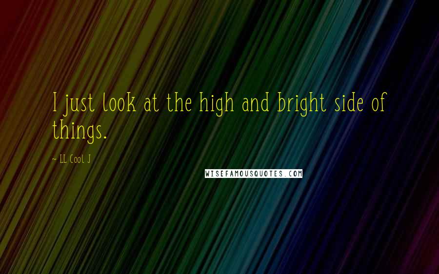 LL Cool J Quotes: I just look at the high and bright side of things.
