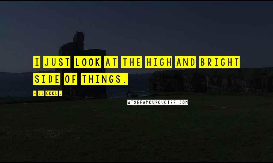 LL Cool J Quotes: I just look at the high and bright side of things.
