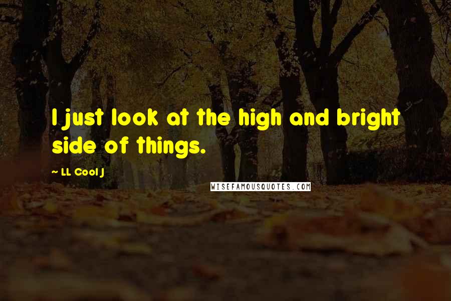 LL Cool J Quotes: I just look at the high and bright side of things.