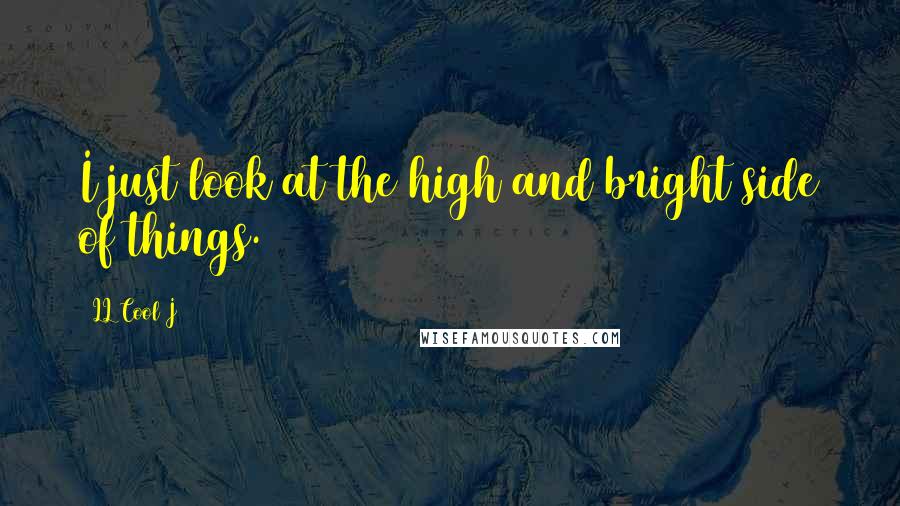 LL Cool J Quotes: I just look at the high and bright side of things.