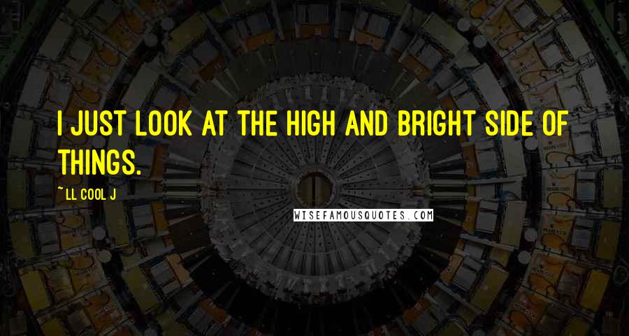 LL Cool J Quotes: I just look at the high and bright side of things.