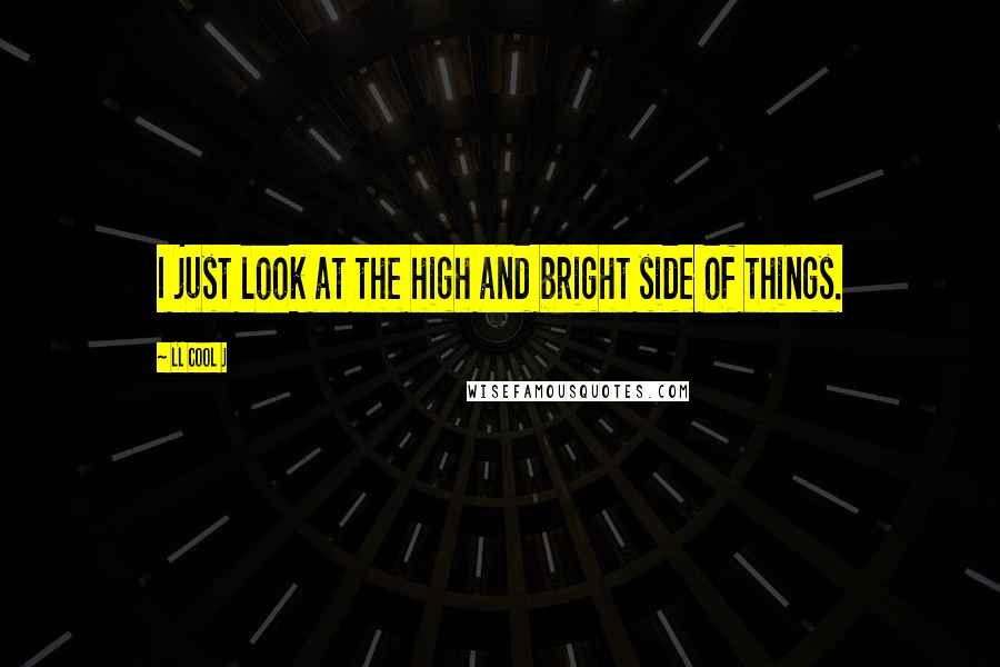 LL Cool J Quotes: I just look at the high and bright side of things.