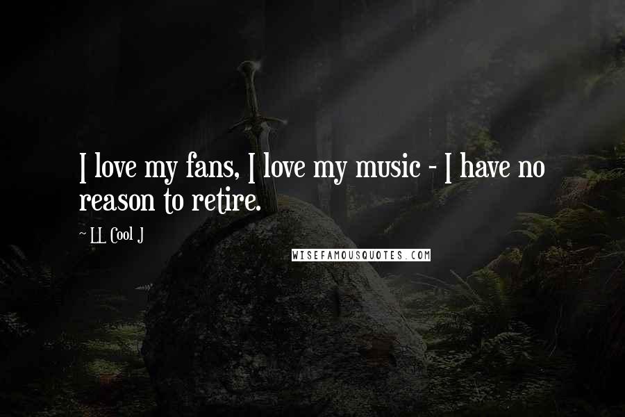 LL Cool J Quotes: I love my fans, I love my music - I have no reason to retire.