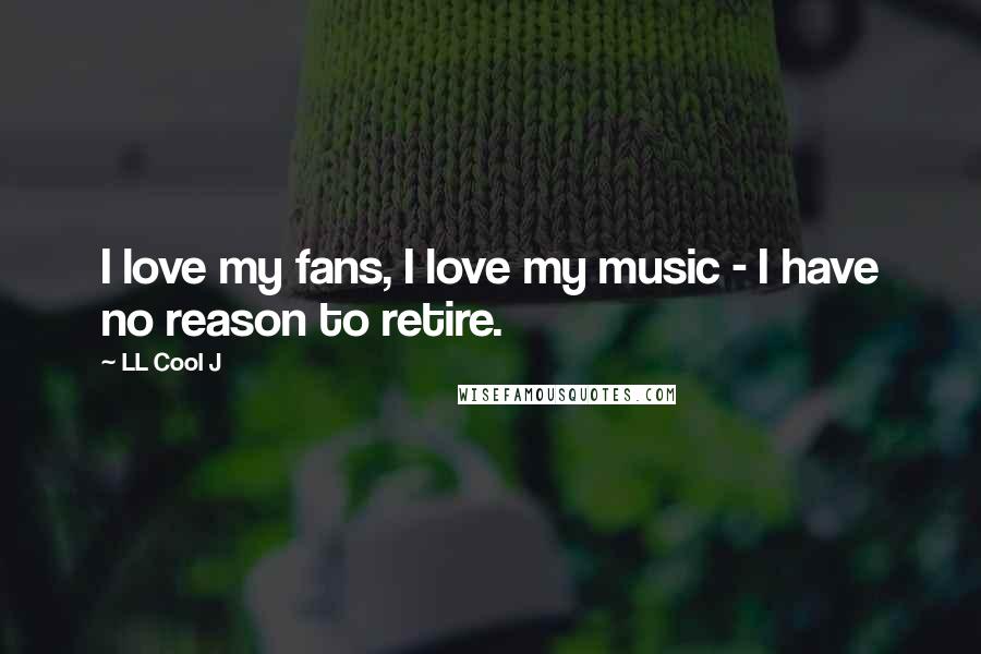 LL Cool J Quotes: I love my fans, I love my music - I have no reason to retire.