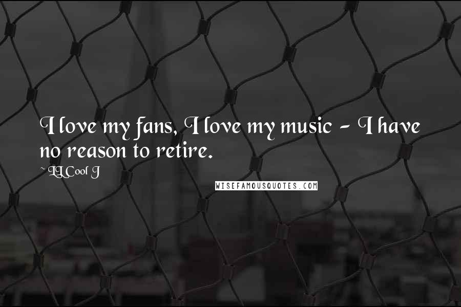 LL Cool J Quotes: I love my fans, I love my music - I have no reason to retire.