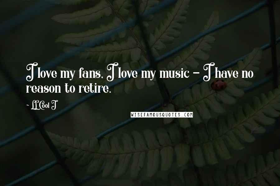 LL Cool J Quotes: I love my fans, I love my music - I have no reason to retire.