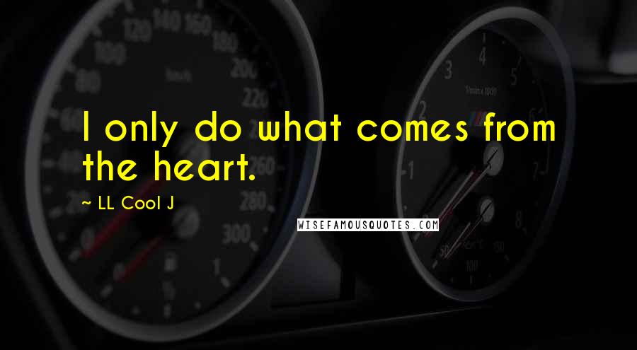 LL Cool J Quotes: I only do what comes from the heart.