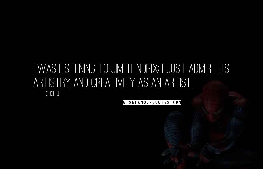 LL Cool J Quotes: I was listening to Jimi Hendrix; I just admire his artistry and creativity as an artist.