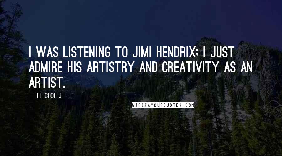 LL Cool J Quotes: I was listening to Jimi Hendrix; I just admire his artistry and creativity as an artist.