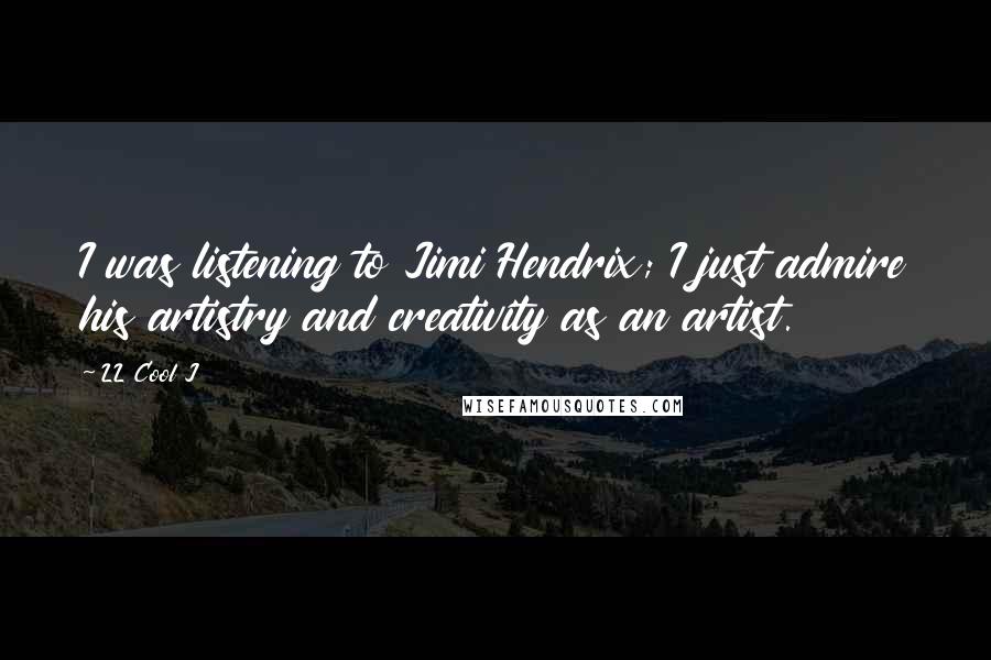 LL Cool J Quotes: I was listening to Jimi Hendrix; I just admire his artistry and creativity as an artist.