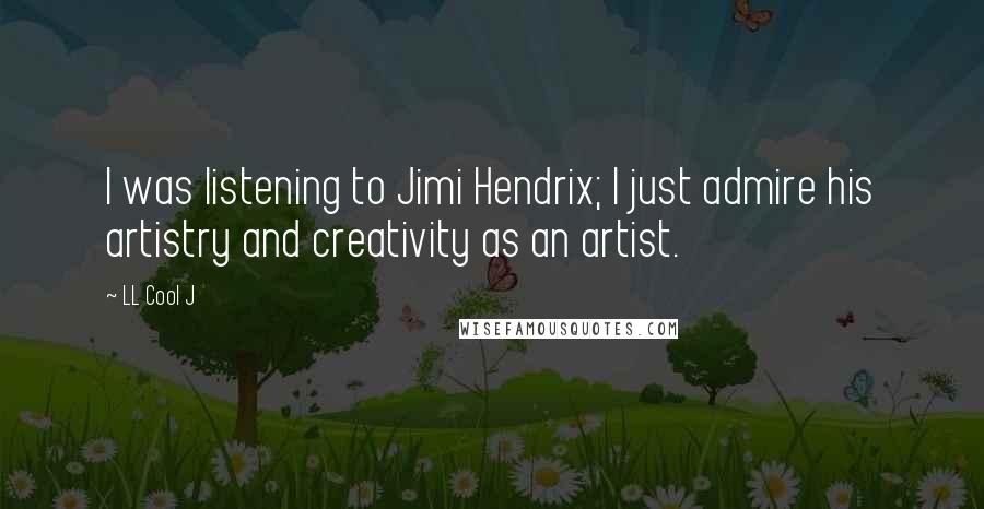 LL Cool J Quotes: I was listening to Jimi Hendrix; I just admire his artistry and creativity as an artist.