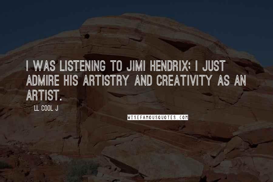 LL Cool J Quotes: I was listening to Jimi Hendrix; I just admire his artistry and creativity as an artist.