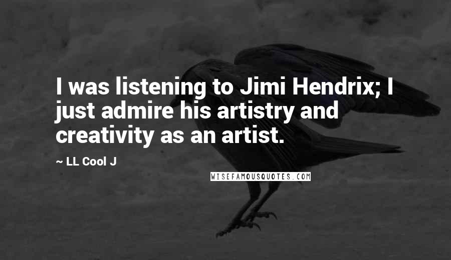 LL Cool J Quotes: I was listening to Jimi Hendrix; I just admire his artistry and creativity as an artist.