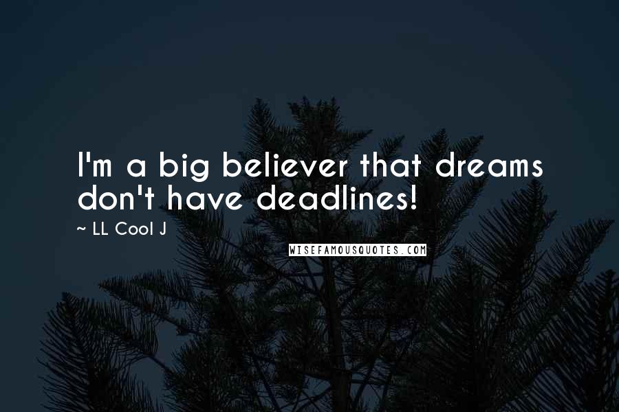 LL Cool J Quotes: I'm a big believer that dreams don't have deadlines!