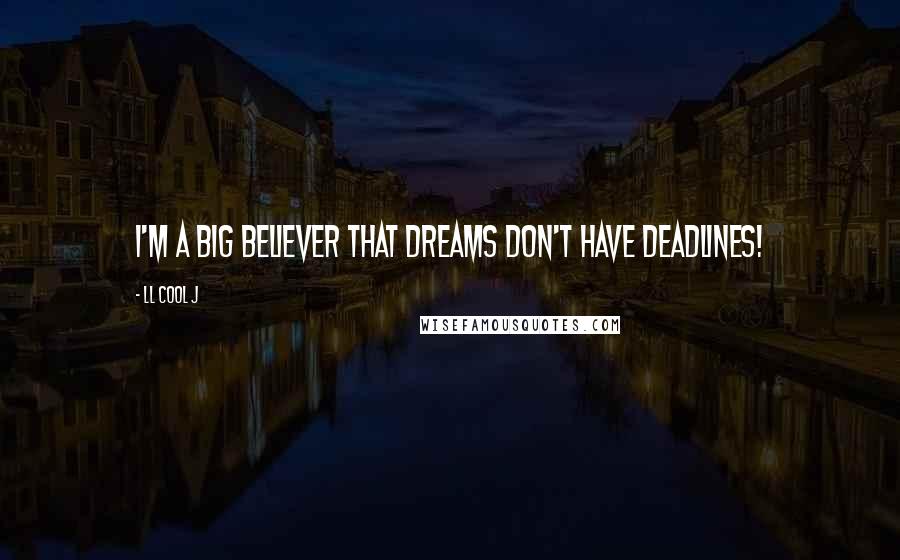 LL Cool J Quotes: I'm a big believer that dreams don't have deadlines!