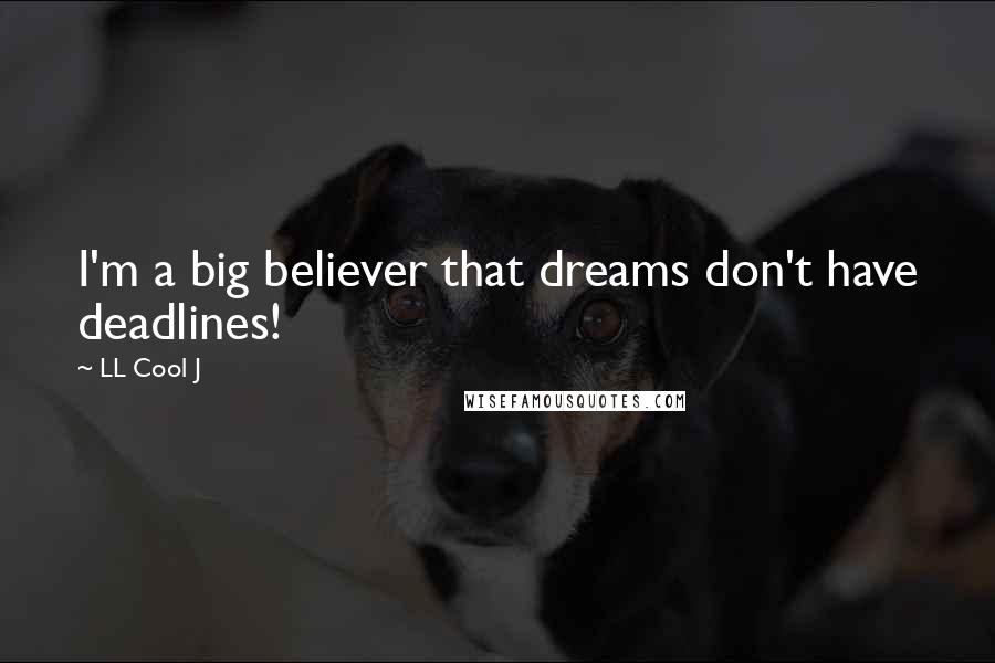 LL Cool J Quotes: I'm a big believer that dreams don't have deadlines!