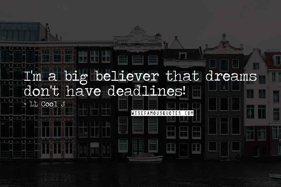 LL Cool J Quotes: I'm a big believer that dreams don't have deadlines!