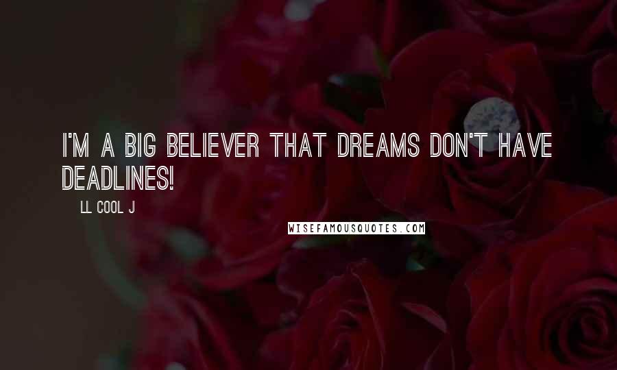 LL Cool J Quotes: I'm a big believer that dreams don't have deadlines!