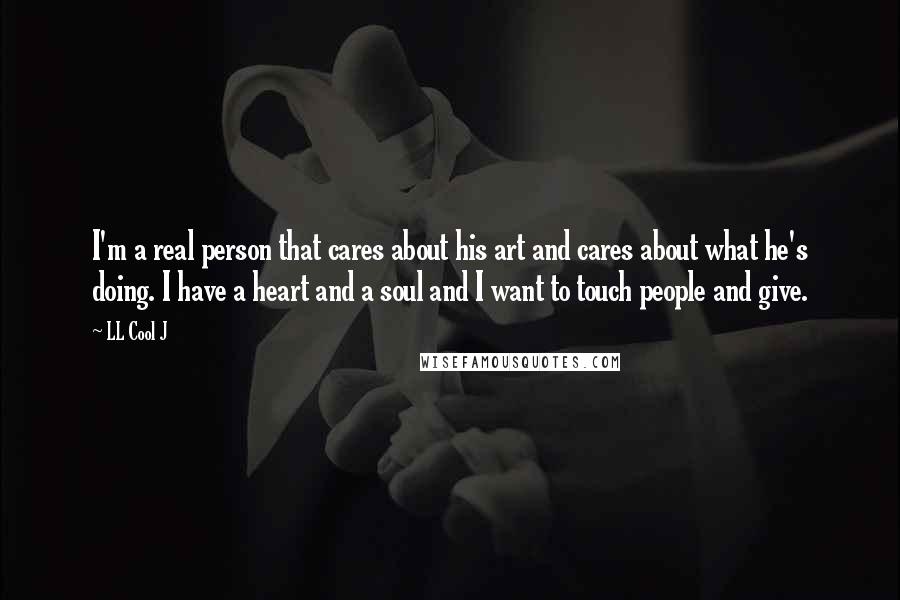 LL Cool J Quotes: I'm a real person that cares about his art and cares about what he's doing. I have a heart and a soul and I want to touch people and give.