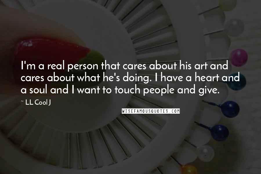 LL Cool J Quotes: I'm a real person that cares about his art and cares about what he's doing. I have a heart and a soul and I want to touch people and give.