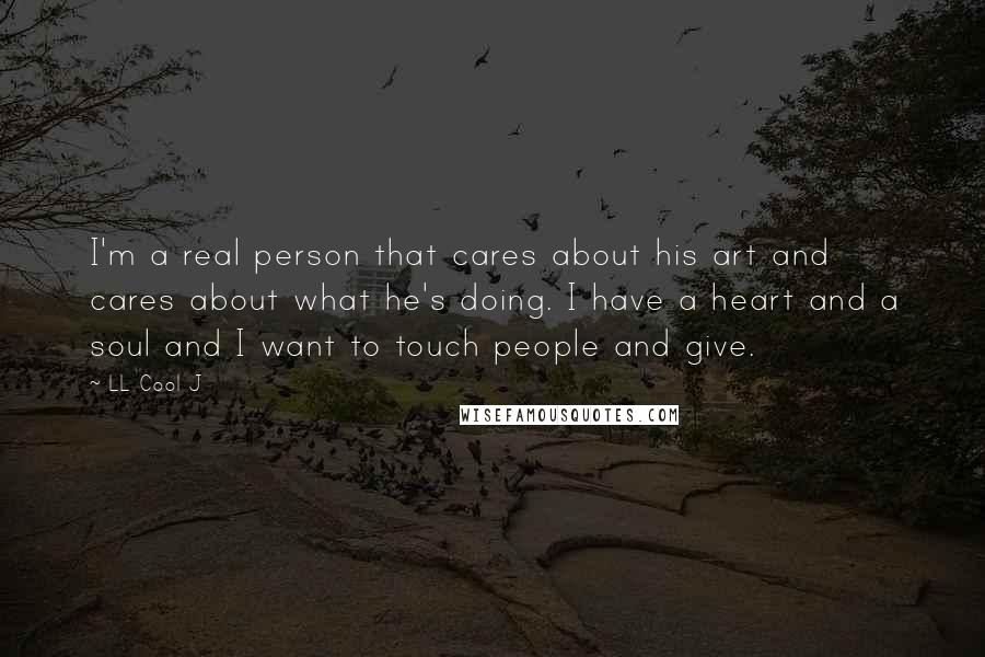 LL Cool J Quotes: I'm a real person that cares about his art and cares about what he's doing. I have a heart and a soul and I want to touch people and give.