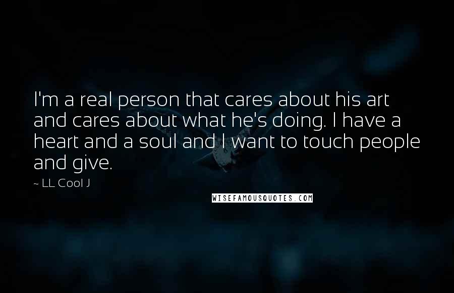 LL Cool J Quotes: I'm a real person that cares about his art and cares about what he's doing. I have a heart and a soul and I want to touch people and give.