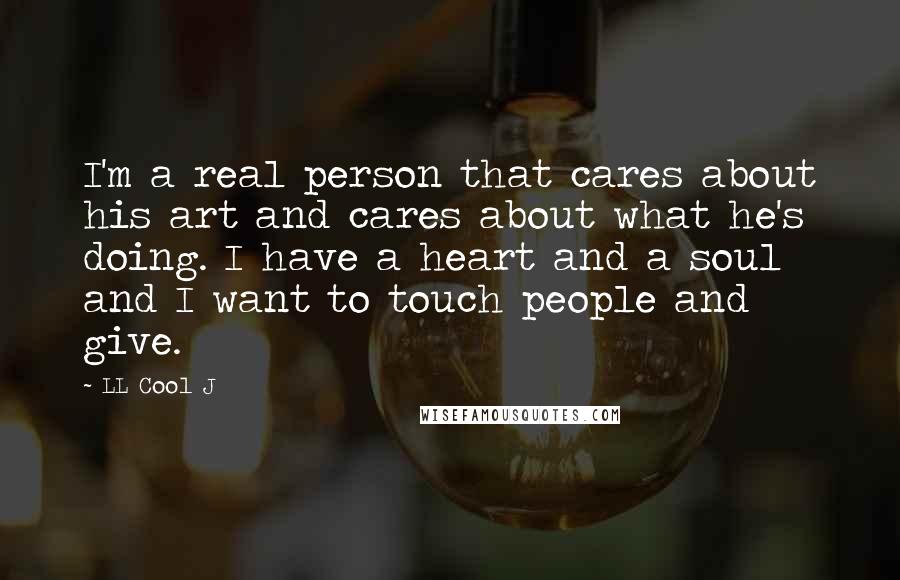 LL Cool J Quotes: I'm a real person that cares about his art and cares about what he's doing. I have a heart and a soul and I want to touch people and give.