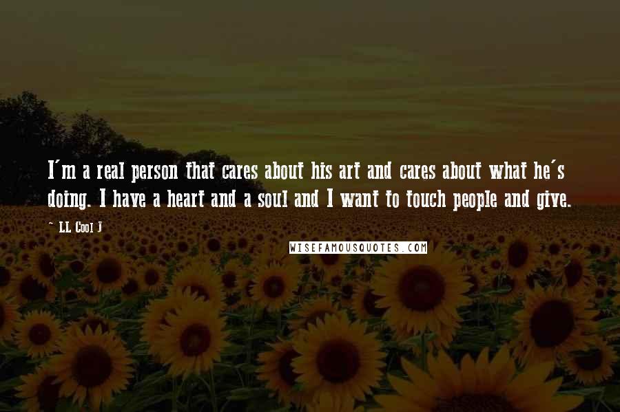 LL Cool J Quotes: I'm a real person that cares about his art and cares about what he's doing. I have a heart and a soul and I want to touch people and give.